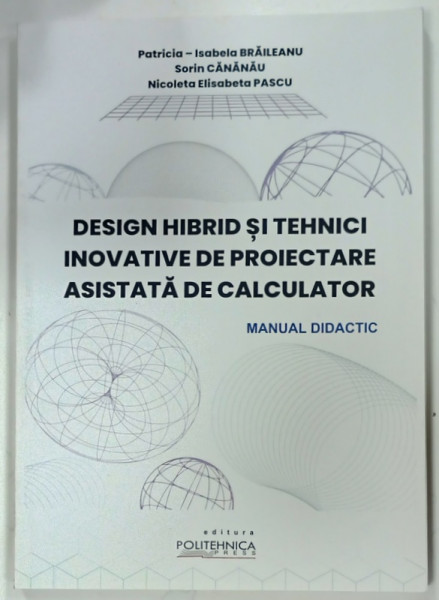 DESIGN HIBRID SI TEHNICI INOVATIVE DE PROIECTARE ASISTATA DE CALCULATOR , MANUAL DIDACTIC de PATRICIA - ISABELA BRAILEANU ... NICOLETA ELISABETA PASCU , 2023