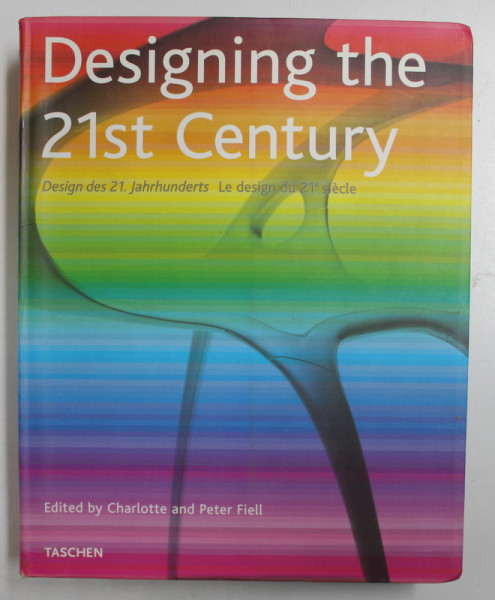 DESIGNING  THE 21st CENTURY , edited by CHARLOTTE and PETER FIELL , EDITIE IN ENGLEZA , GERMANA , FRANCEZA , 2003