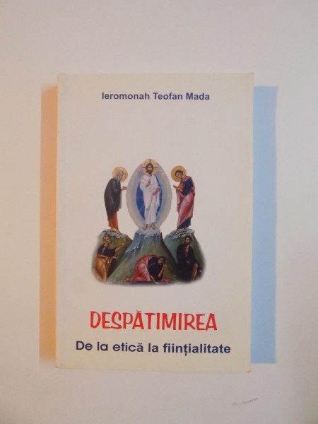 DESPATIMIREA , DE LA ETICA LA FIINTIALITATE de TEOFAN MADA 2007