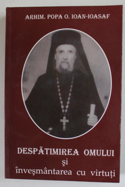 DESPATIMIREA OMULUI SI INVESMANTAREA CU VIRTUTI de ARHIM. POPA O. IOAN - IOASAF , 2008