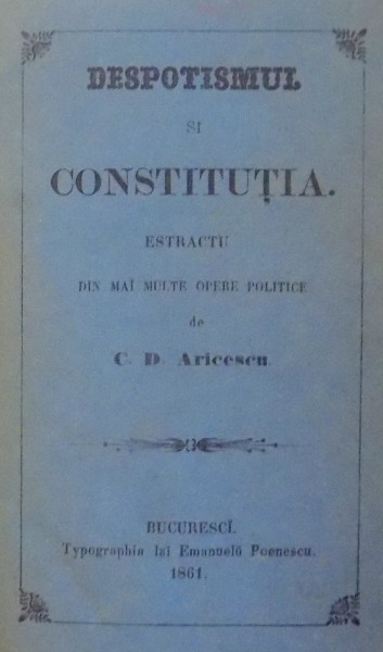 DESPOTISMUL SI CONSTITUTIA de C. D. ARICESCU , BUCURESTI , 1861