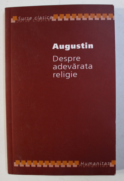 DESPRE ADEVARATA RELIGIE de AUGUSTIN , EDITIE BILINGVA LATINA - ROMANA , 2007
