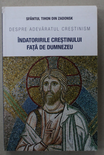 DESPRE ADEVARATUL CRESTINISM , INDATORIRILE CRESTINULUI FATA DE DUMNEZEU de SFANTUL TIHON DIN ZADONSK , 2022