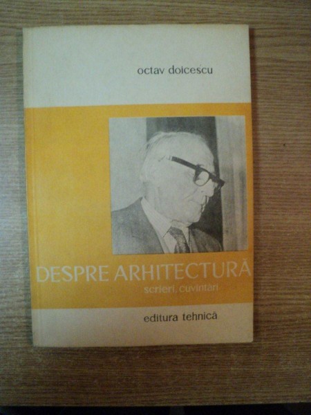 DESPRE ARHITECTURA , SCRIERI , CUVANTARI de OCTAV DOICESCU , Bucuresti