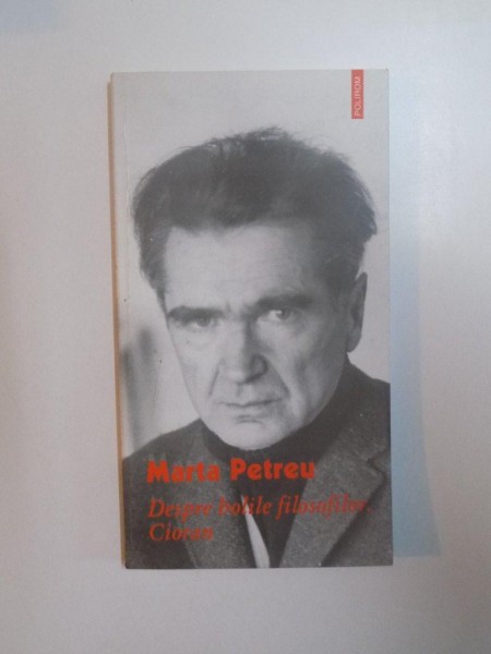 DESPRE BOLILE FILOSOFILOR. CIORAN de MARTA PETREU , 2008