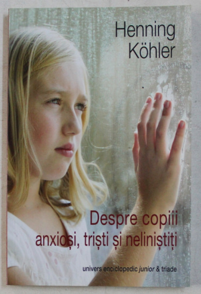 DESPRE COPIII ANXIOSI , TRISTI SI NELINISTITI de HENNING KOHLER , 2013