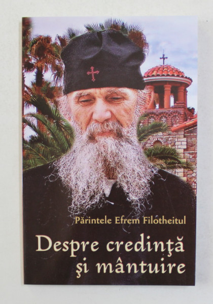 DESPRE CREDINTA SI MANTUIRE de PARINTELE EFREM FILOTHEITUL , ANII '2000