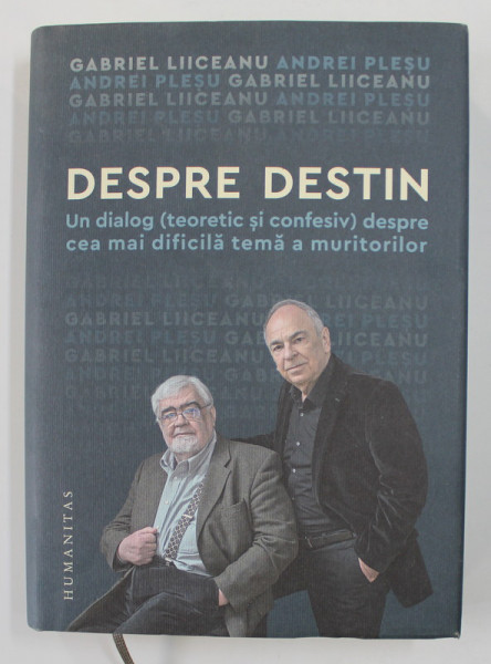 DESPRE DESTIN - UN DIALOG ( TEORETIC SI CONFESIV ) DESPRE CEA MAI DIFICILA TEMA A MURITORILOR de GABRIEL LIICEANU si ANDREI PLESU , CONTINE SEMNATURA AMBILOR AUTORI *