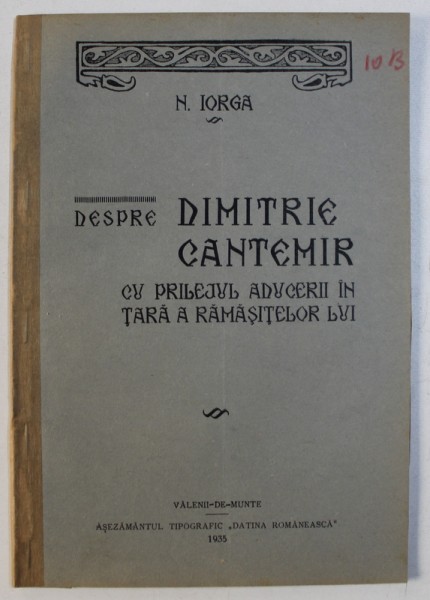 DESPRE DIMITRIE CANTEMIR CU PRILEJUL ADUCERII IN TARA A RAMASITELOR LUI de N . IORGA , 1933