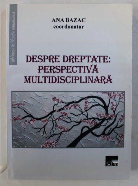 DESPRE DREPTATE : PERSPECTIVA MULTIDISCIPLINARA , coordonator ANA BAZAC , 2015