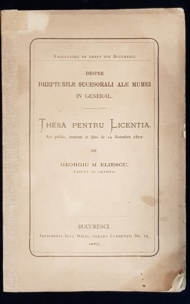DESPRE DREPTURILE SUCESORALE ALE MUMEI IN GENERAL, THESA PENTRU LICENTA de GEORGIU M. ELINESCU - BUCURESTI, 1870