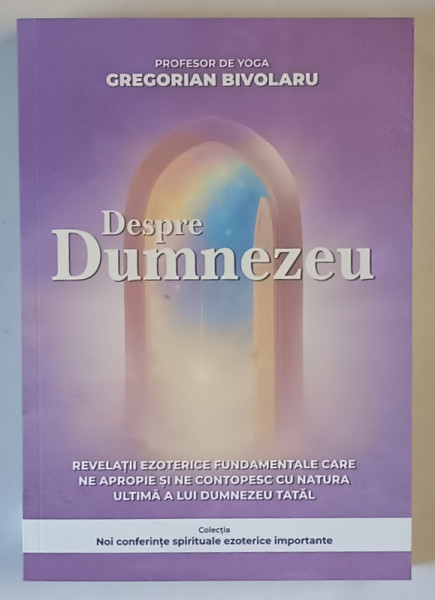 DESPRE DUMNEZEU , REVELATII EZOTERICE FUNDAMENTALE CARE NE APROPRIE SI NE CONTOPESC CU NATURA ULTIMA A LUI DUMNEZEU TATAL de GREGORIAN BIVOLARU , 2025