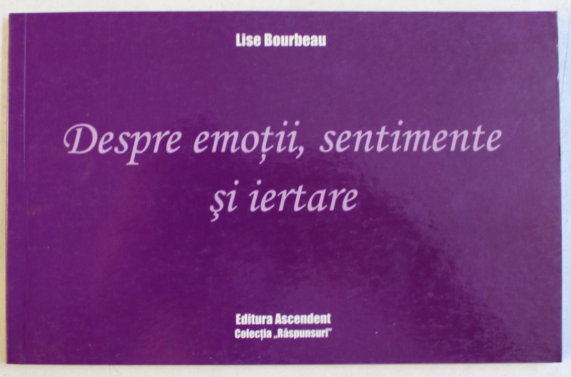 DESPRE EMOTII , SENTIMENTE SI IERTARE de LISE BOURBEAU , 2010