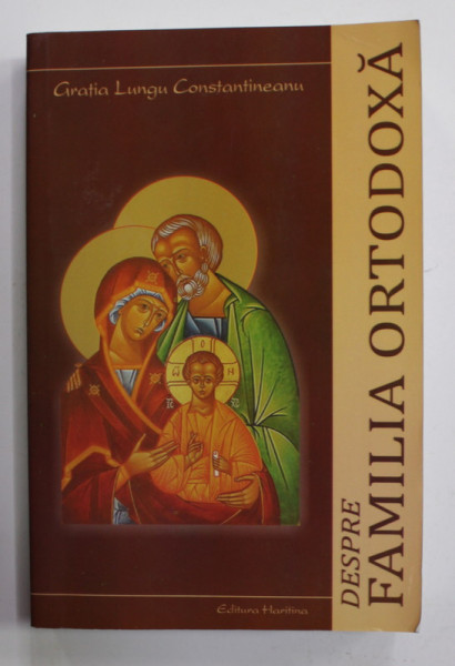 DESPRE FAMILIA ORTODOXA de GRATIA LUNGU CONSTANTINESCU , - DIALOGURI CU PARINTELE CALISTRAT CHIFAN , 2011