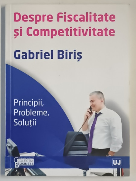DESPRE FISCALITATE SI COMPETIVITATE , PRINCIPII , PROBLEME , SOLUTII , EDITIA A II - A de GABRIEL BIRIS , 2012 *DEDICATIE