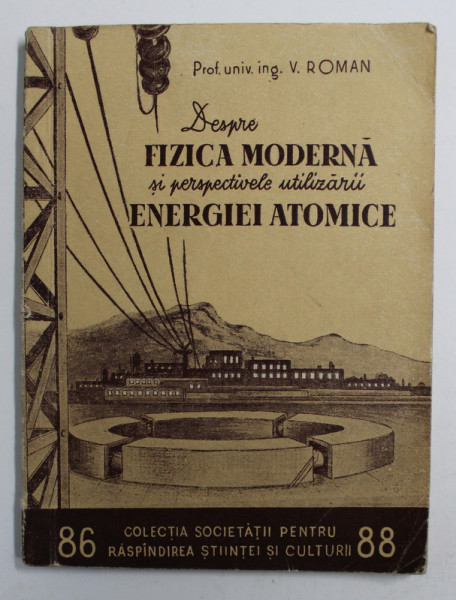 DESPRE FIZICA MODERNA SI PERSPECTIVELEL UTILIZARII ENERGIEI ATOMICE de V. ROMAN , 1954