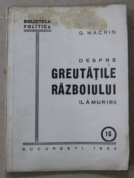 DESPRE GREUTATILE RAZBOIULUI ( LAMURIRI ) de G. MACRIN , BIBLIOTECA POLITICA NR. 16 , APARUTA 1943