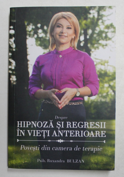 DESPRE HIPNOZA SI REGRESII IN VIERI ANTERIOARE - POVESTI DIN CAMERA DE TERAPIE de PSIH. RUXANDRA BULZAN , 2021 , DEDICATIE *