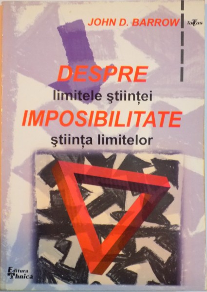 DESPRE IMPOSIBILITATE, LIMITELE STIINTEI SI STIINTA LIMITELOR de JOHN D. BARROW, 1999
