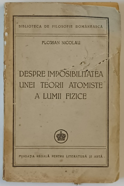 DESPRE IMPOSIBILITATEA UNEI TEORII ATOMISTE A LUMII FIZICE de FLORIAN NICOLAU  1947