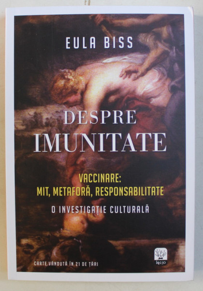 DESPRE IMUNITATE - VACCINARE , MIT , METAFORA , RESPONSABILITATE , O INVESTIGATIE CULTURALA de EULA BISS , 2018