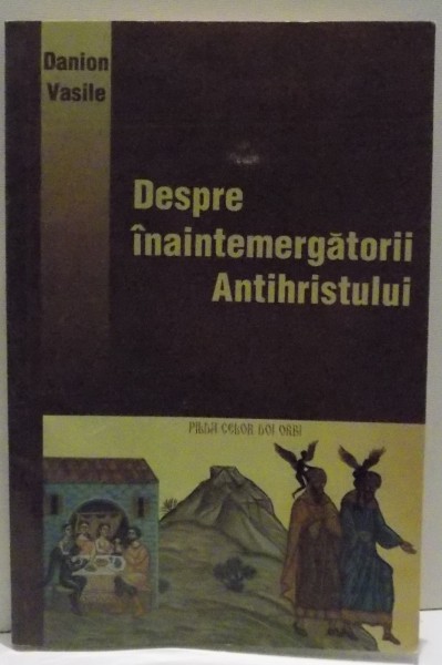 DESPRE INAINTEMERGATORII ANTIHRISTULUI , PILDA CELOR DOI ORBI de DANION VASILE , 2004