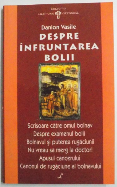 DESPRE INFRUNTAREA BOLII , SCRISOARE CATRE OMUL BOLNAV de DANION VASILE , EDITIA A II A , 2006