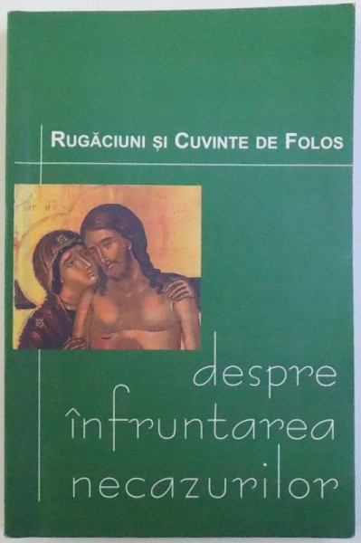 DESPRE INFRUNTAREA NECAZURILOR  - RUGACIUNI SI CUVINTE DE FOLOS , editie ingrijita de DANION VASILE , 2002