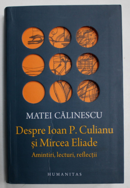 DESPRE IOAN P. CULIANU SI MIRCEA ELIADE , AMINTIRI , LECTURI , REFLECTII de MATEI CALINESCU , 2023 , COPERTA CU URME DE INDOIRE