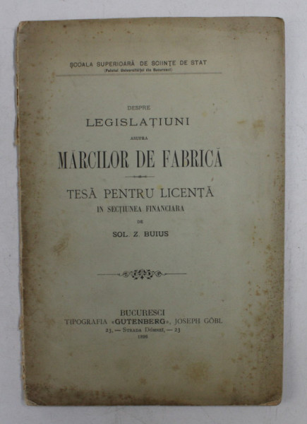 DESPRE LEGISLATIUNI ASUPRA MARCILOR DE FABRICA , TESA PENTRU LICENTA IN SECTIUNEA FINANCIARA de SOL. Z. BUIUS , 1896