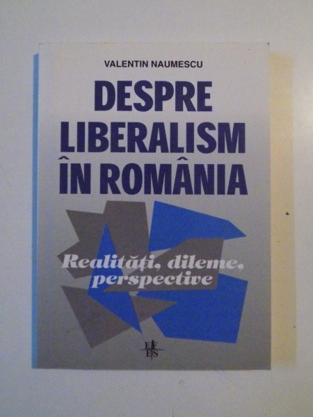 DESPRE LIBERALISM IN ROMANIA , REALITATI , DILEME , PERSPECTIVE de VALENTIN NAUMESCU , 2001