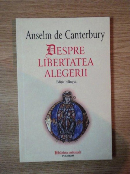 DESPRE LIBERTATEA  ALEGERII de ANSELM DE CANTERBURY , EDITIE BILINGVA -LATINA, ROMANA- 2006