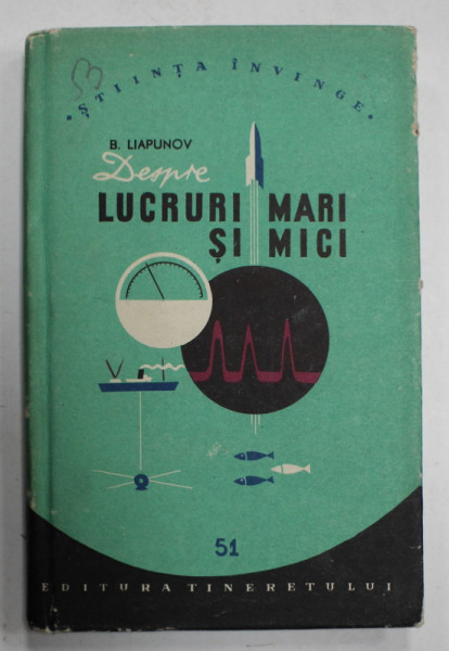 DESPRE LUCRURI MARI SI MICI de B. LIAPUNOV , COLECTIA ' STIINTA INVINGE ' NO. 51 , APARUTA  1957