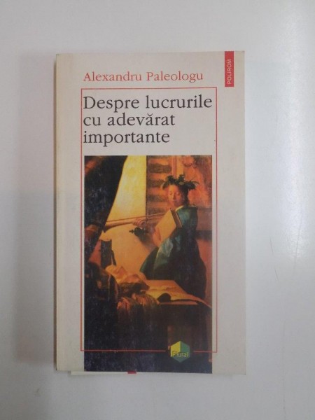 DESPRE LUCRURILE CU ADEVARAT IMPORTANTE de ALEXANDRU PALEOLOGU  , 1997