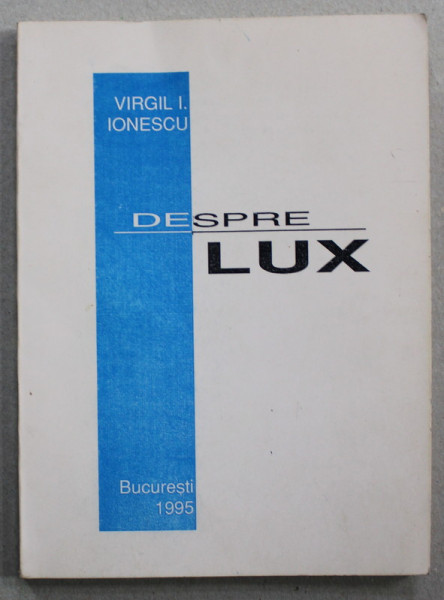 DESPRE LUX de VIRGIL I. IONESCU , 1995 , EXEMPLAR NUMEROTAT 572 SI SEMNAT DE AUTOR *
