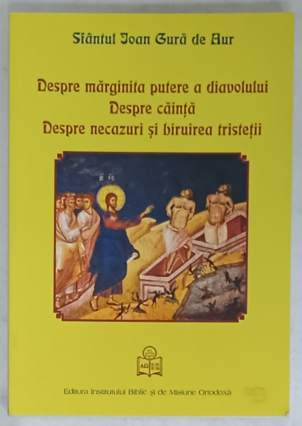 DESPRE MARGINITA PUTERE A DIAVOLULUI , DESPRE CAINTA , DESPRE NECAZURI SI BIRUIREA  TRISTETII de SFANTUL IOAN GURA DE AUR , 2014