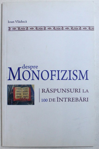 DESPRE MONOFIZISM  - RASPUNSURI LA 100 DE INTREBARI de IOAN VLADUCA , 2010