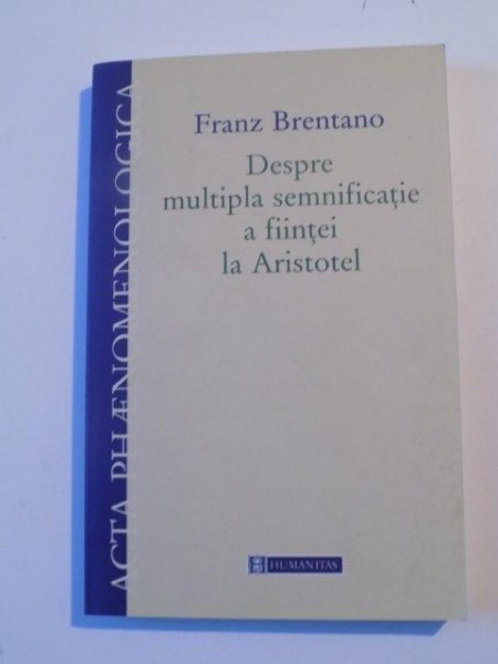 DESPRE MULTIPLA SEMNIFICATIE A FIINTEI LUI ARISTOTEL de FRANZ BRENTANO , 2003,