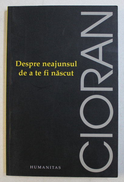 DESPRE NEAJUNSUL DE A TE FI NASCUT de EMIL CIORAN , 2011