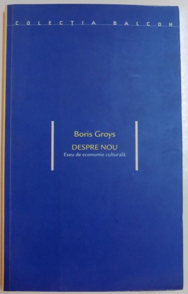 DESPRE NOU , ESEU DE ECONOMIE CULTURALA de BORIS GROYS , 2003