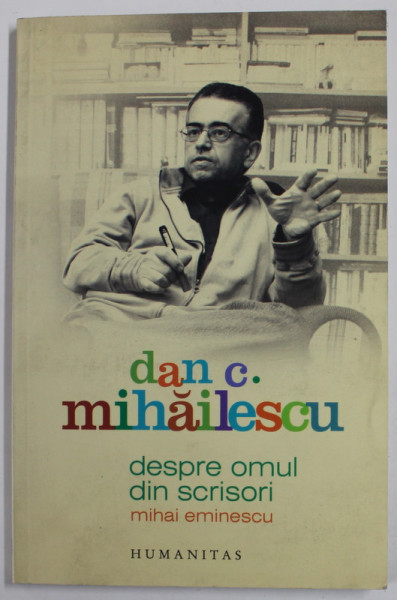 DESPRE OMUL DIN SCRISORI ; MIHAI EMINESCU de DAN C. MIHAILESCU , 2009, DEDICATIE SI BILET SCRIS SI  SEMNAT OLOGRAF *