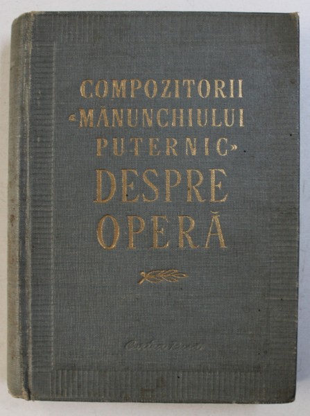 DESPRE OPERA - FRAGMENTE ALESE DIN SCRISORI , MEMORII SI ARTICOLE DE CRITICA ALE COMPOZITORILOR " MANUNCHIULUI PUTERNIC " , 1957