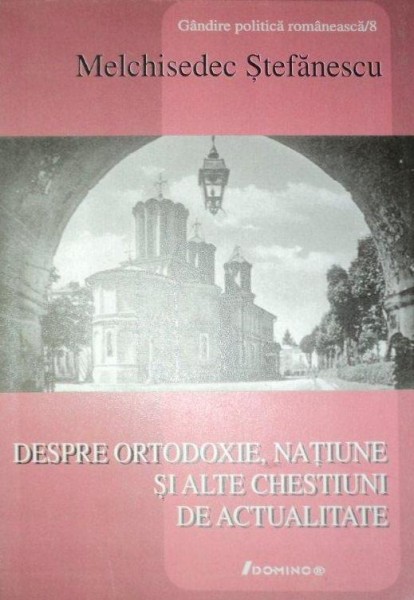 DESPRE ORTODOXIE , NATIUNE SI ALTE CHESTIUNI DE ACTUALITATE-MELCHISEDEC STEFANESCU  2006