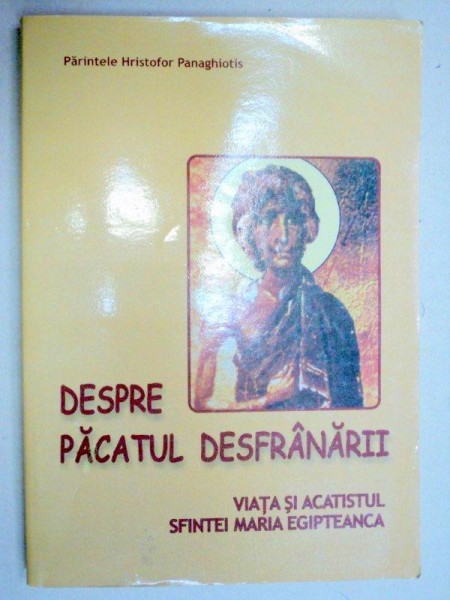 DESPRE PACATUL DESFRANARII , VIATA SI ACATISTUL SFINTEI MARIA EGIPTEANCA de HRISTOFOR PANAGHIOTIS , 2006