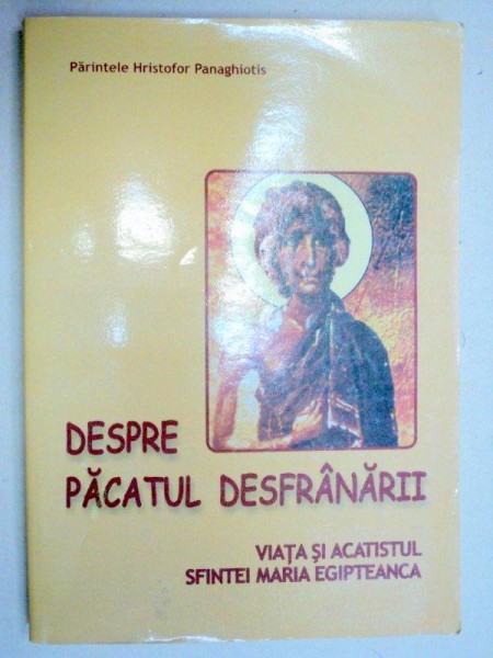 DESPRE PACATUL DESFRANARII , VIATA SI ACATISTUL SFINTEI MARIA EGIPTEANCA de HRISTOFOR PANAGHIOTIS , 2006