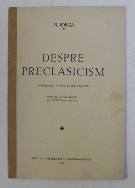 DESPRE PRECLASICISM -  CONFERINTA LA INSTITUTUL FRANCES de N . IORGA  , 1938