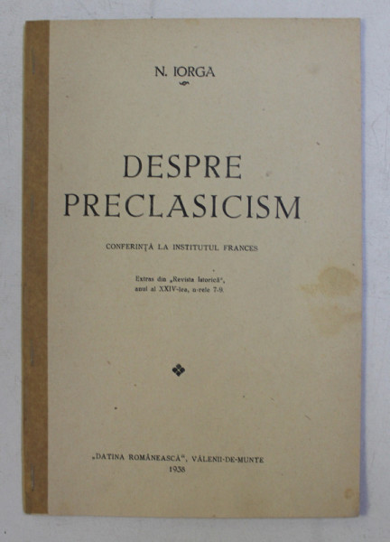 DESPRE PRECLASICISM -  CONFERINTA LA INSTITUTUL FRANCES de N . IORGA  , 1938