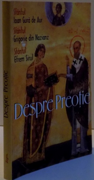 DESPRE PREOTIE de IOAN GURA DE AUR , GRIGORE DIN NAZIANZ SI EFREM SIRUL , 2004