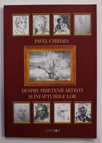 DESPRE PRIETENII ARTISTI SI INFAPTUIRILE LOR de PAVEL CHIHAIA , 2011