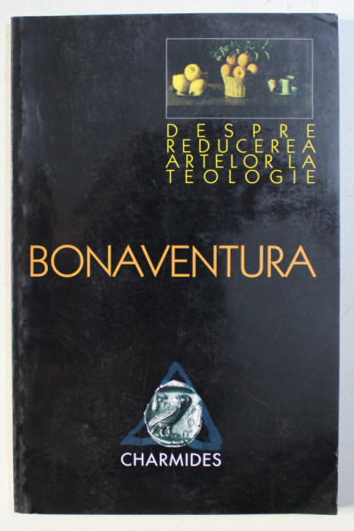 DESPRE REDUCEREA ARTELOR LA TEOLOGIE de BONAVENTURA , EDITIE BILINGVA ROMANA - LATINA , 1999
